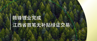 提升綠電占比，贛鋒鋰業(yè)完成江西省內(nèi)首筆無補貼綠證交易