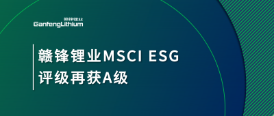 贛鋒鋰業(yè)MSCI ESG評級再獲A級，多項關(guān)鍵指標(biāo)表現(xiàn)突出